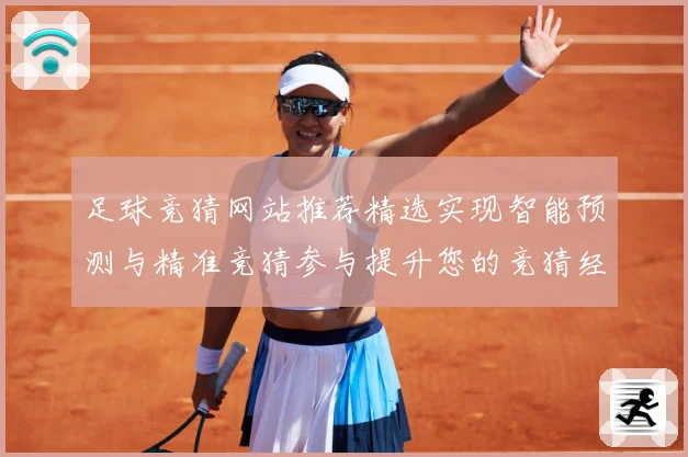 足球竞猜网站推荐精选实现智能预测与精准竞猜参与提升您的竞猜经数据研判-深度解析