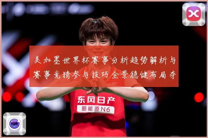 美加墨世界杯赛事分析趋势解析与赛事竞猜参与技巧全景稳健布局夺数据研判-深度解析