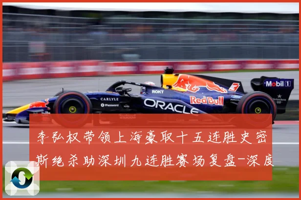 李弘权带领上海豪取十五连胜史密斯绝杀助深圳九连胜赛场复盘-深度解析