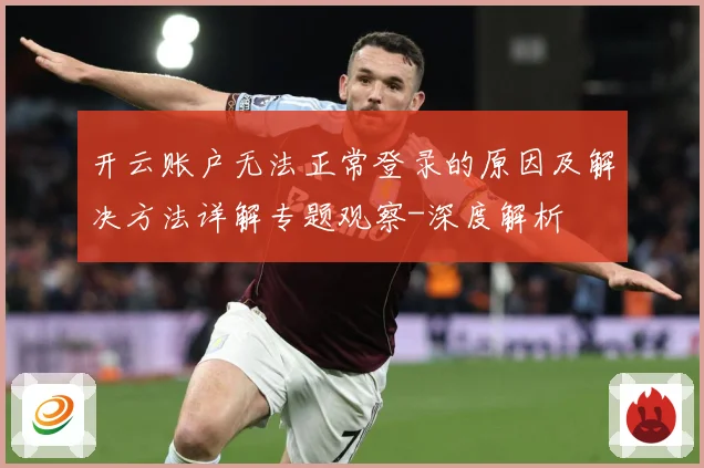 开云账户无法正常登录的原因及解决方法详解专题观察-深度解析