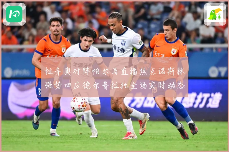 拉齐奥对阵帕尔马直播焦点诺斯林强势回应德尔普拉托全场实时动态专题观察-深度解析