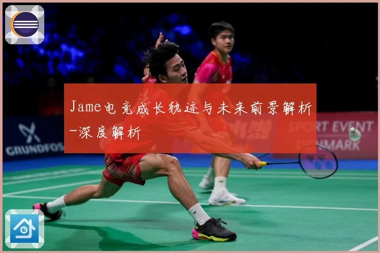 Jame电竞成长轨迹与未来前景解析-深度解析
