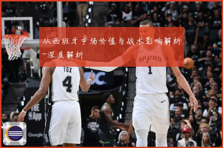 从西班牙中场价值与战术影响解析-深度解析