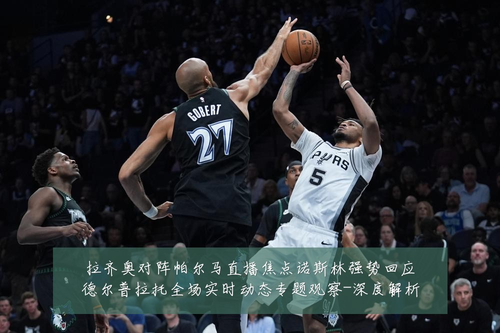 拉齐奥对阵帕尔马直播焦点诺斯林强势回应德尔普拉托全场实时动态专题观察-深度解析
