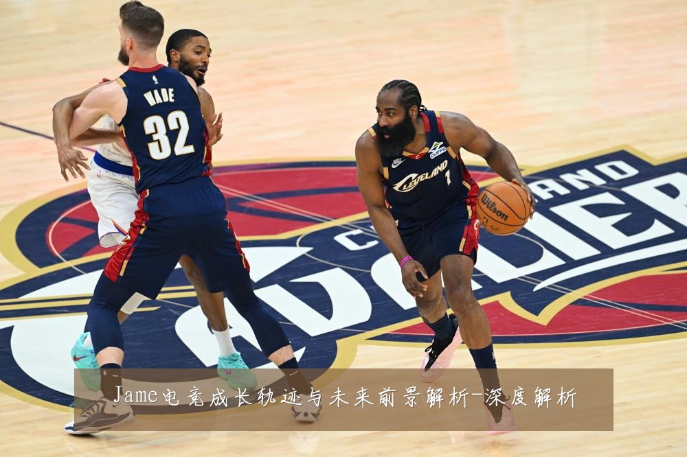 Jame电竞成长轨迹与未来前景解析-深度解析